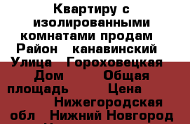 Квартиру с изолированными комнатами продам › Район ­ канавинский › Улица ­ Гороховецкая › Дом ­ 20 › Общая площадь ­ 53 › Цена ­ 1 900 000 - Нижегородская обл., Нижний Новгород г. Недвижимость » Квартиры продажа   